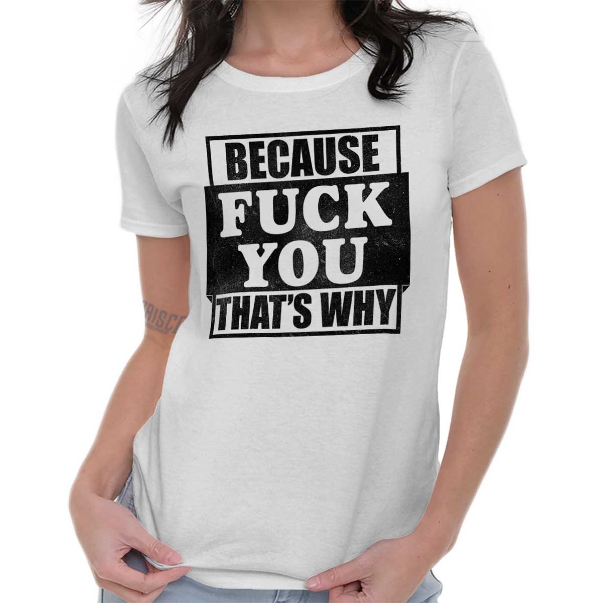 Because Fuck You That S Why Funny Mature Rude Insult Ladies T Shirt For Women Ebay