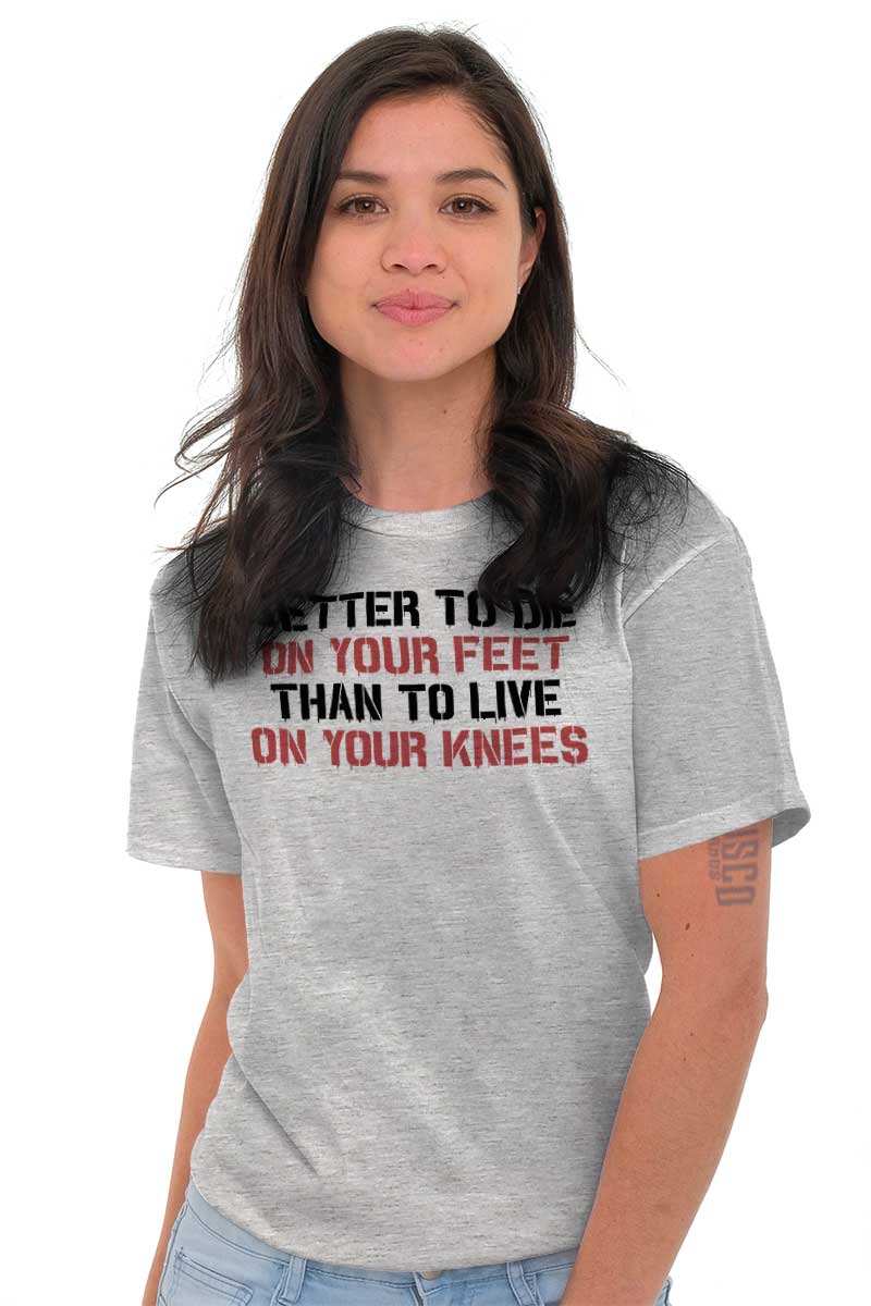 better to die on your feet than live on your knees t shirt