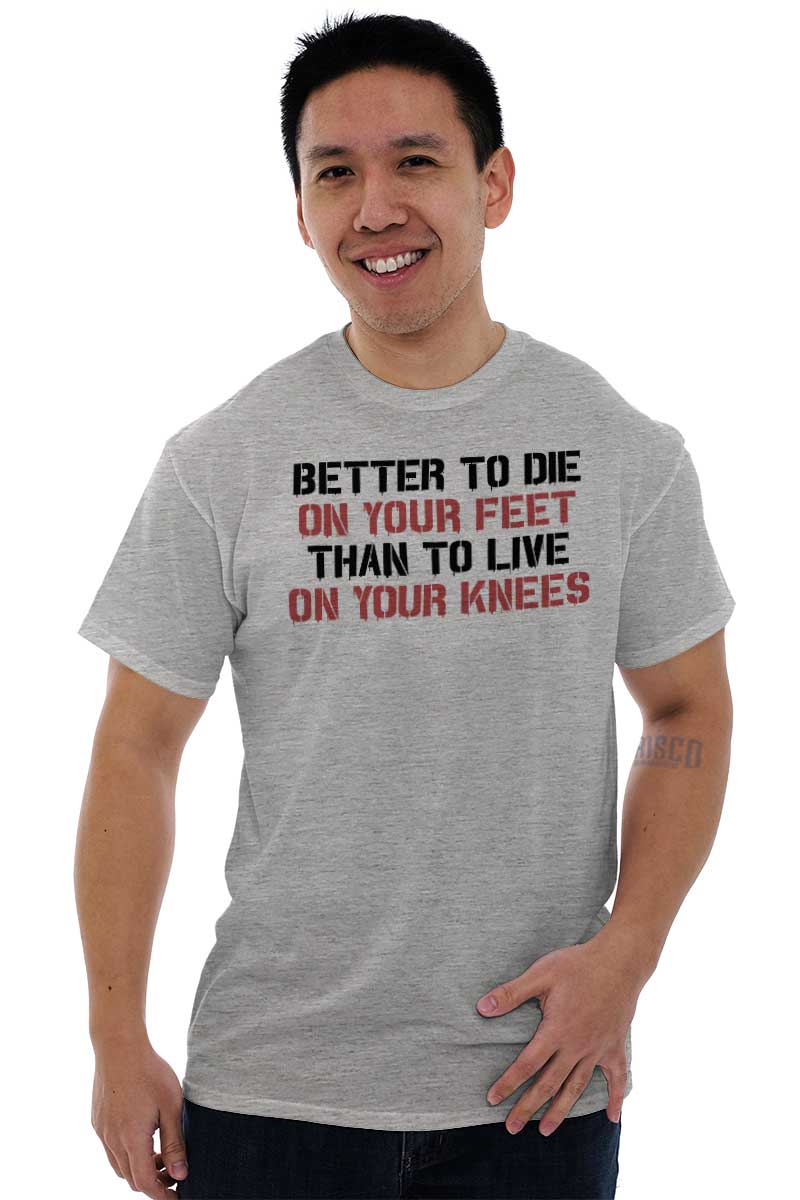 better to die on your feet than live on your knees t shirt