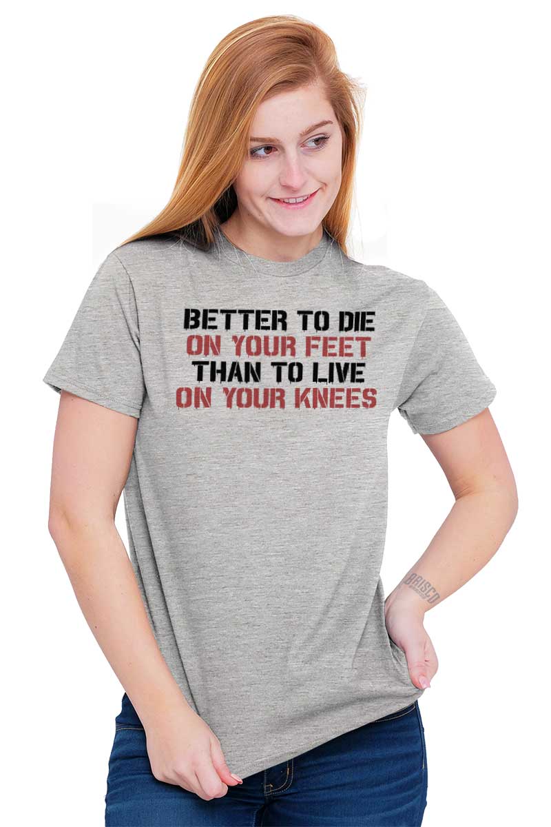 better to die on your feet than live on your knees t shirt